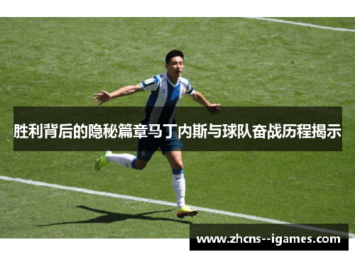 胜利背后的隐秘篇章马丁内斯与球队奋战历程揭示