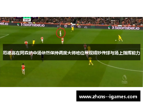 厄德高在阿森纳中场依然保持调度大师地位展现精妙传球与场上指挥能力 厄德高在阿森纳中场依然保持调度大师地位展现精妙传球与场上指挥能力